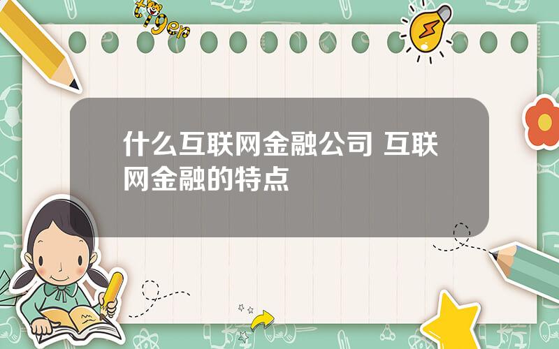 什么互联网金融公司 互联网金融的特点